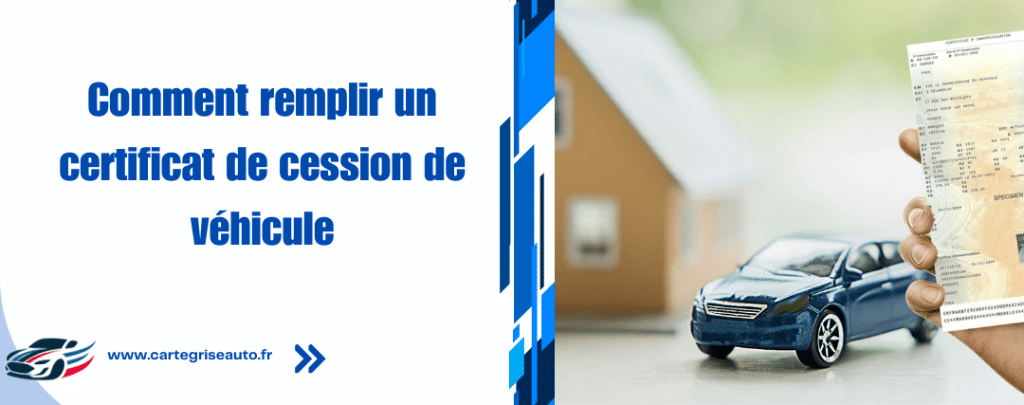 Comment remplir un certificat de cession de véhicule - cartegriseauto.fr